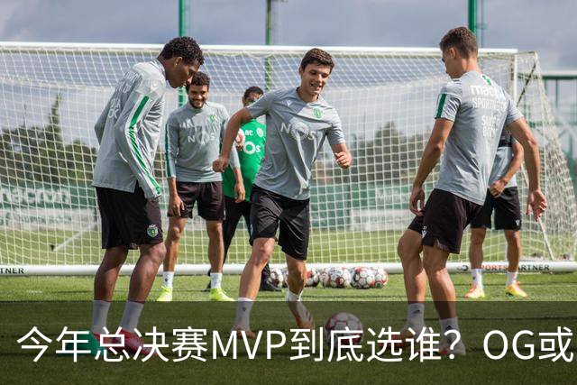 今年总决赛MVP到底选谁？OG或复制小卡逆袭剧本