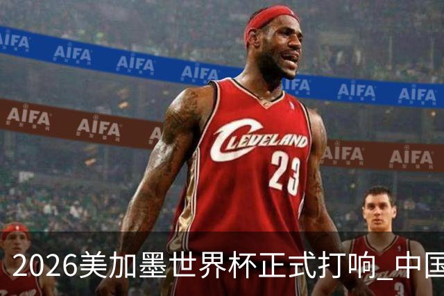2026美加墨世界杯正式打响 中国元素闪耀世界杯